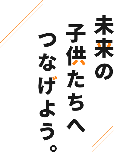 未来の子供たちへつなげよう。